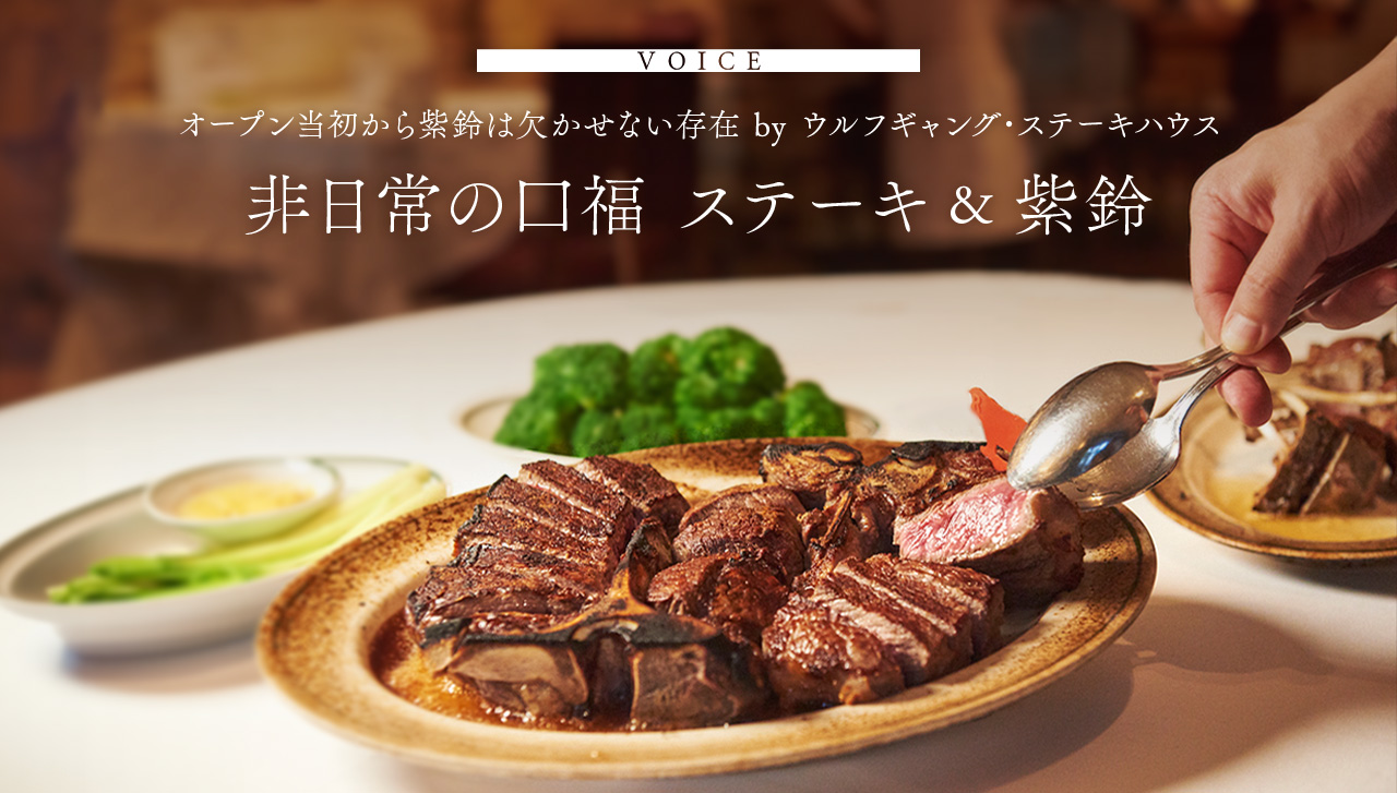 VOICE　オープン当初から紫鈴は欠かせない存在 by ウルフギャング・ステーキハウス　非日常の口福 ステーキ＆紫鈴