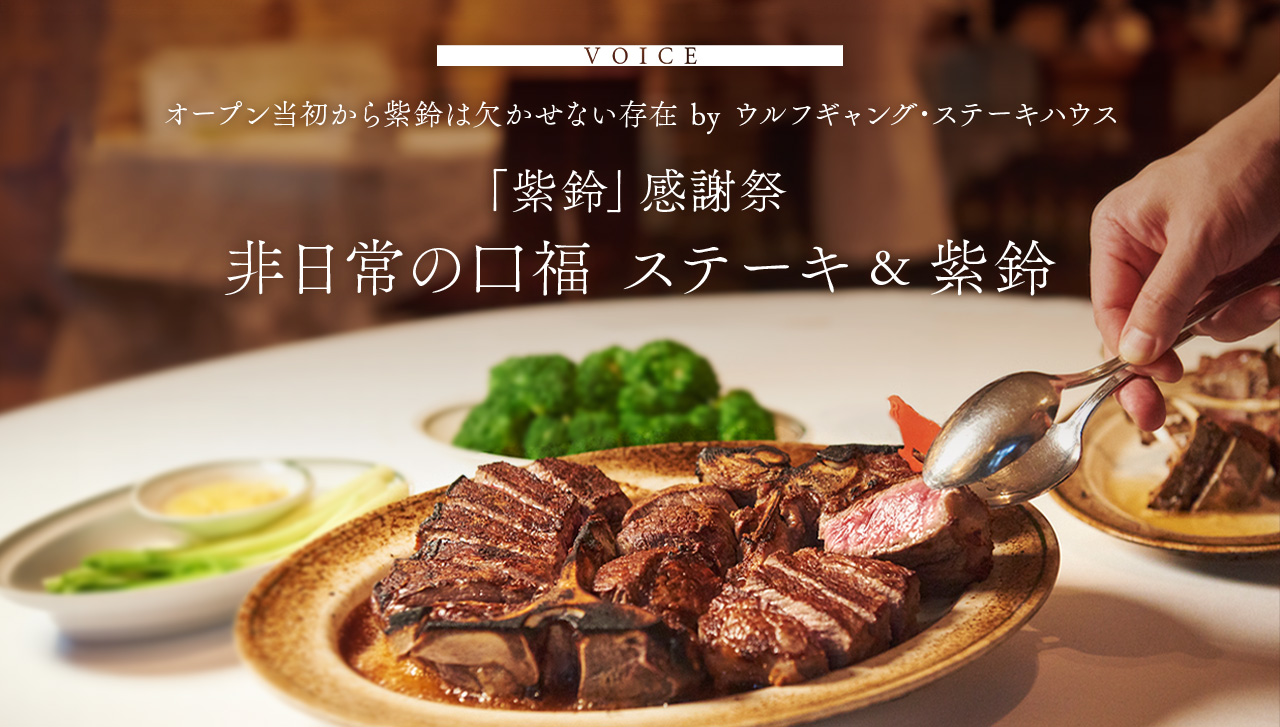VOICE　オープン当初から紫鈴は欠かせない存在 by ウルフギャング・ステーキハウス　非日常の口福 ステーキ＆紫鈴